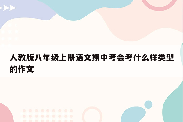 人教版八年级上册语文期中考会考什么样类型的作文