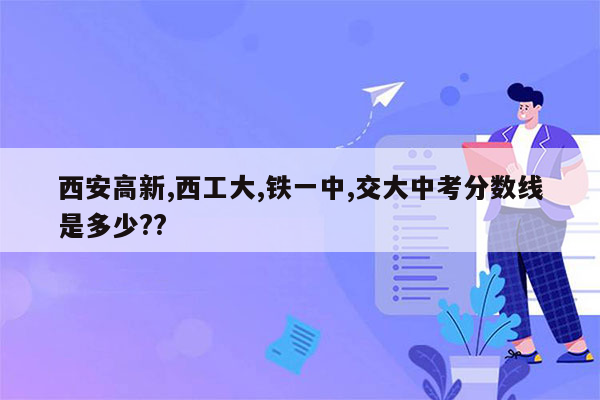 西安高新,西工大,铁一中,交大中考分数线是多少??