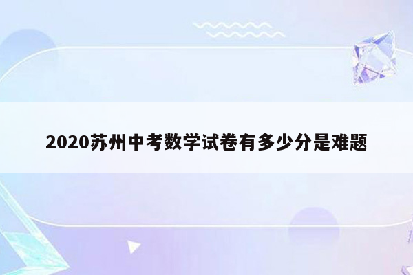 2020苏州中考数学试卷有多少分是难题