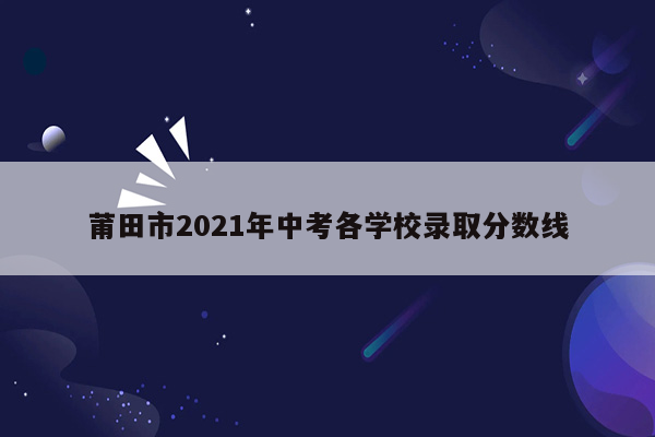 莆田市2021年中考各学校录取分数线