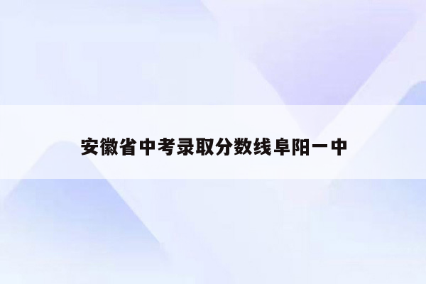 安徽省中考录取分数线阜阳一中