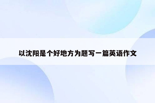 以沈阳是个好地方为题写一篇英语作文
