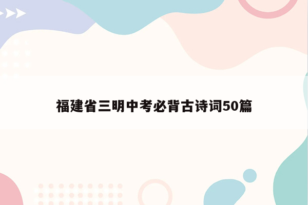 福建省三明中考必背古诗词50篇