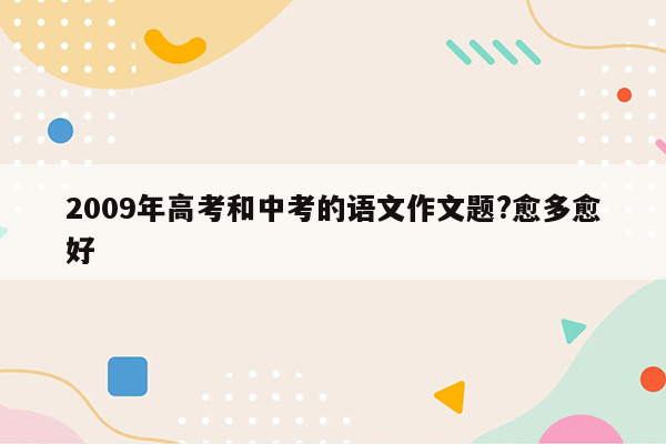 2009年高考和中考的语文作文题?愈多愈好