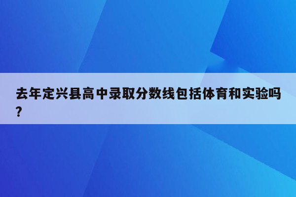 去年定兴县高中录取分数线包括体育和实验吗?