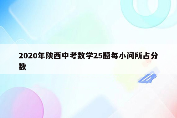 2020年陕西中考数学25题每小问所占分数
