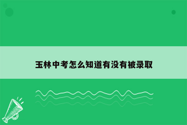 玉林中考怎么知道有没有被录取