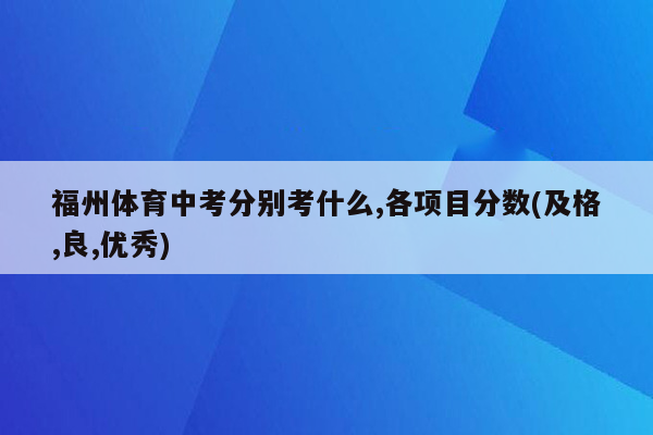 福州体育中考分别考什么,各项目分数(及格,良,优秀)