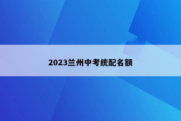 2023兰州中考统配名额