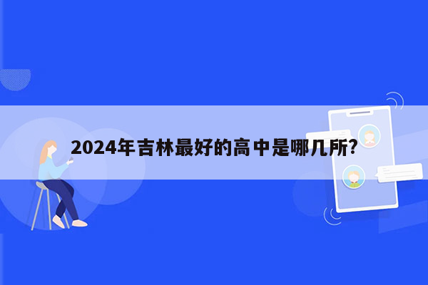 2024年吉林最好的高中是哪几所?