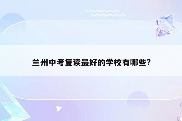 兰州中考复读最好的学校有哪些?