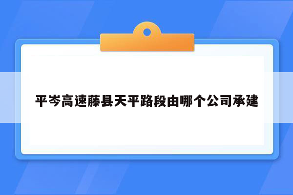 平岑高速藤县天平路段由哪个公司承建