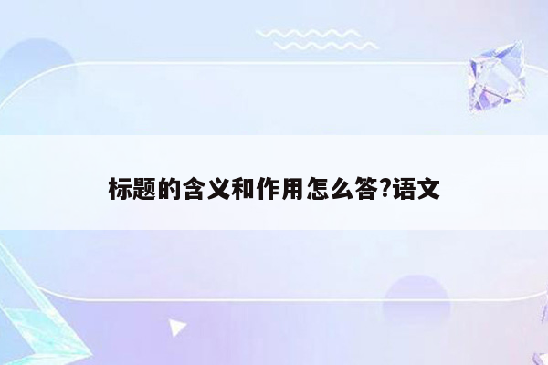 标题的含义和作用怎么答?语文
