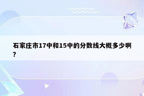 石家庄市17中和15中的分数线大概多少啊?