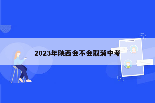 2023年陕西会不会取消中考