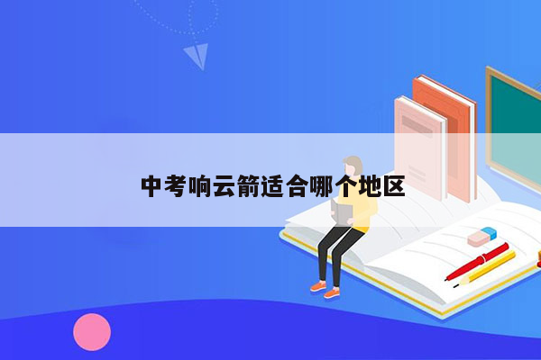 中考响云箭适合哪个地区