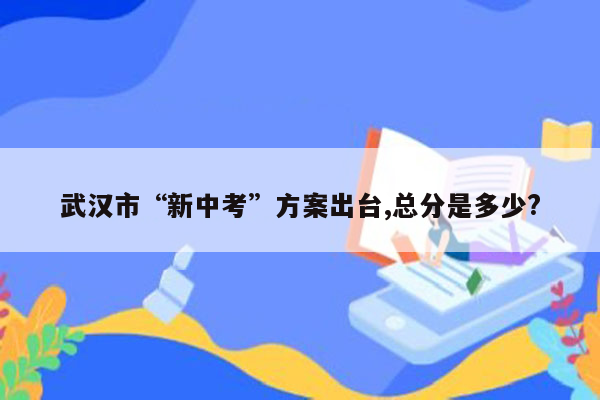 武汉市“新中考”方案出台,总分是多少?