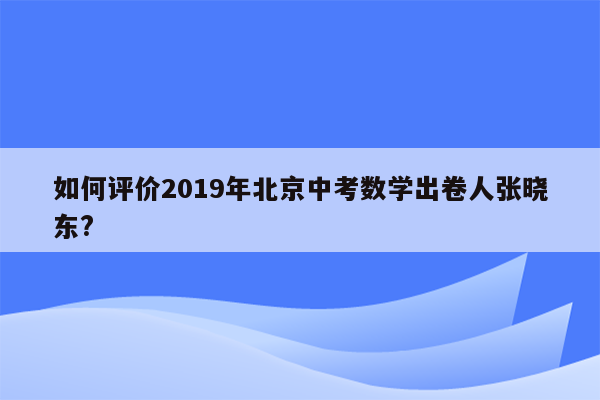 如何评价2019年北京中考数学出卷人张晓东?