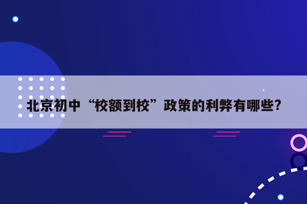 北京初中“校额到校”政策的利弊有哪些?