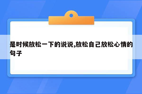是时候放松一下的说说,放松自己放松心情的句子
