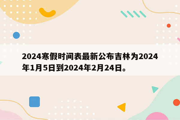 2024寒假时间表最新公布吉林为2024年1月5日到2024年2月24日。