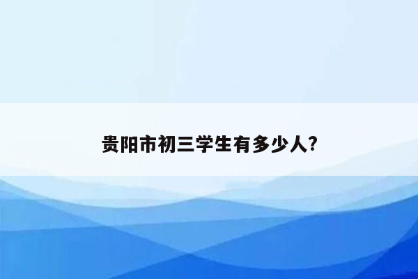 贵阳市初三学生有多少人?