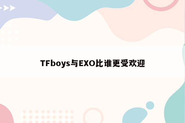 TFboys与EXO比谁更受欢迎