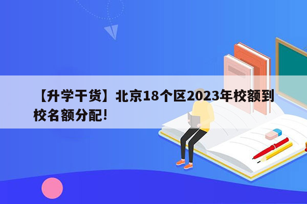 【升学干货】北京18个区2023年校额到校名额分配!