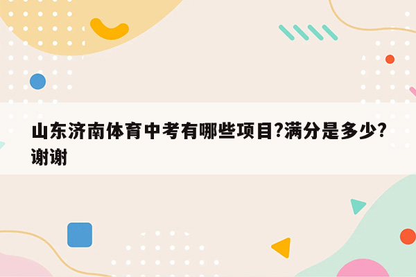 山东济南体育中考有哪些项目?满分是多少?谢谢
