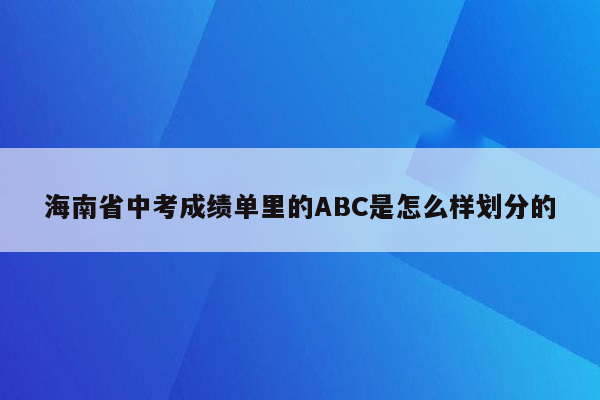 海南省中考成绩单里的ABC是怎么样划分的