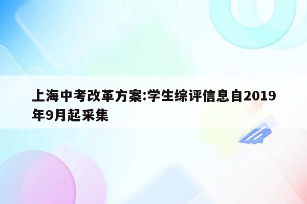 上海中考改革方案:学生综评信息自2019年9月起采集