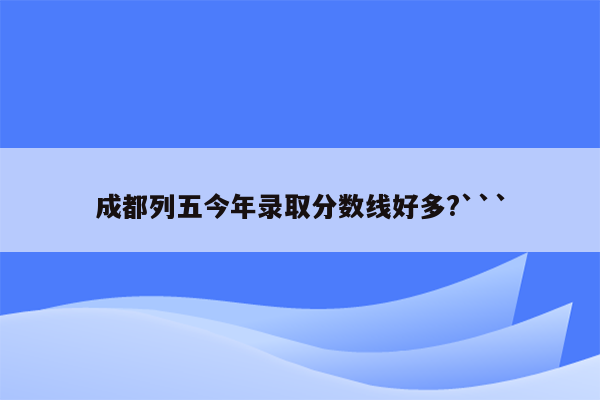 成都列五今年录取分数线好多?```