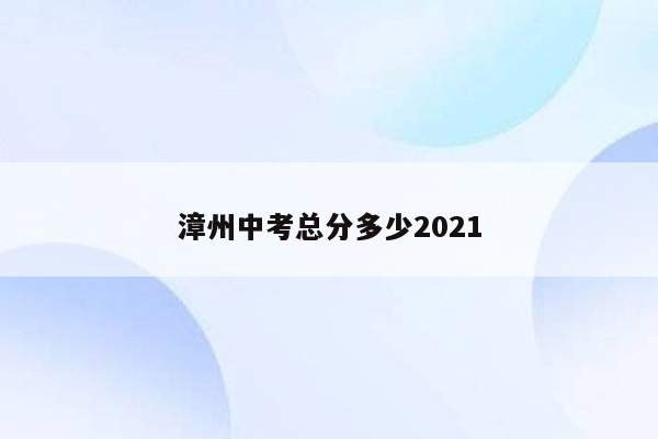 漳州中考总分多少2021