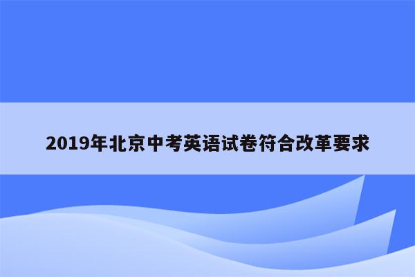 2019年北京中考英语试卷符合改革要求