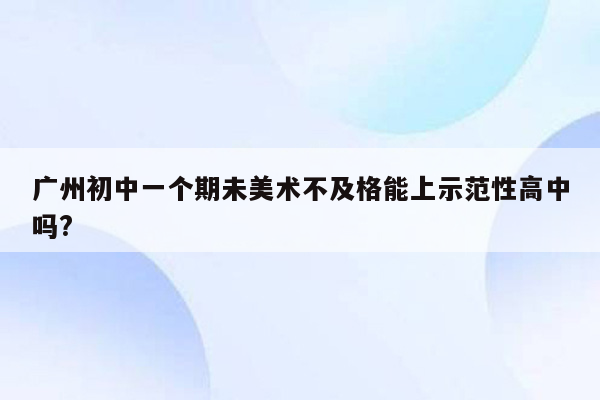 广州初中一个期未美术不及格能上示范性高中吗?