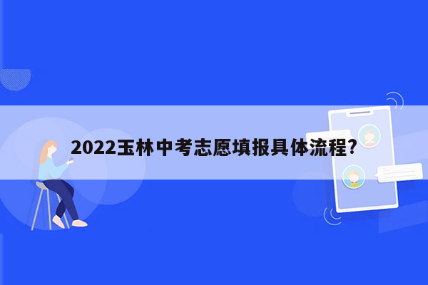 2022玉林中考志愿填报具体流程?