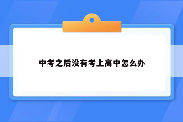 中考之后没有考上高中怎么办
