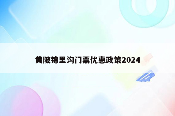 黄陂锦里沟门票优惠政策2024