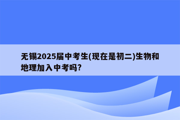无锡2025届中考生(现在是初二)生物和地理加入中考吗?
