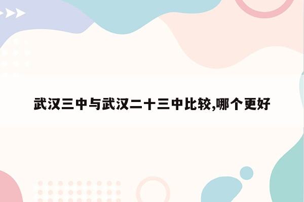 武汉三中与武汉二十三中比较,哪个更好