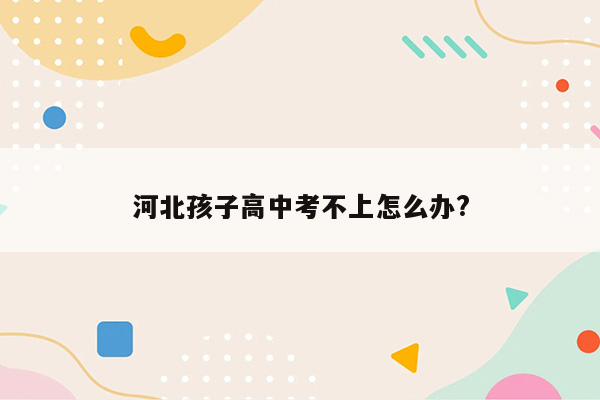 河北孩子高中考不上怎么办?