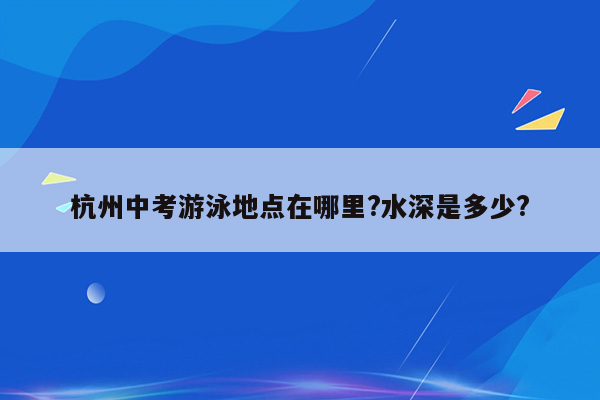 杭州中考游泳地点在哪里?水深是多少?