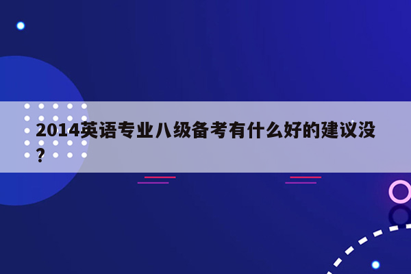 2014英语专业八级备考有什么好的建议没?