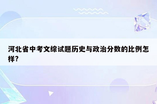 河北省中考文综试题历史与政治分数的比例怎样?