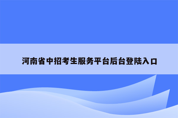 河南省中招考生服务平台后台登陆入口
