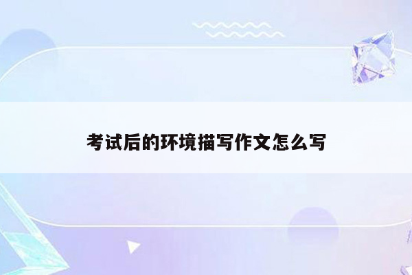 考试后的环境描写作文怎么写