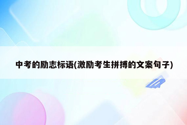 中考的励志标语(激励考生拼搏的文案句子)