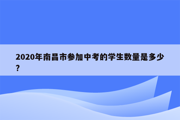 2020年南昌市参加中考的学生数量是多少?