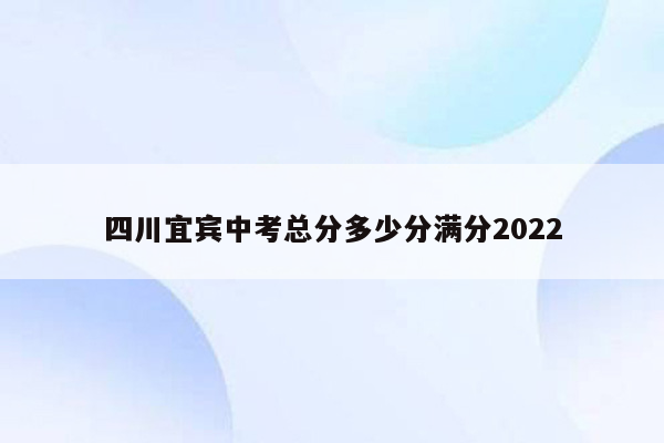 四川宜宾中考总分多少分满分2022