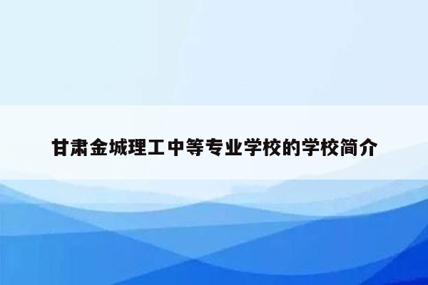 甘肃金城理工中等专业学校的学校简介